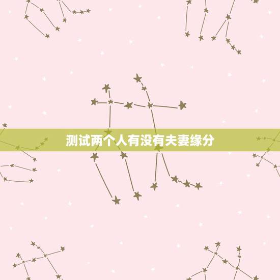 测试两个人有没有夫妻缘分,免费测两人有没有夫妻缘分 测试两个人有没有夫妻缘分,免费测两人有没有夫妻缘分