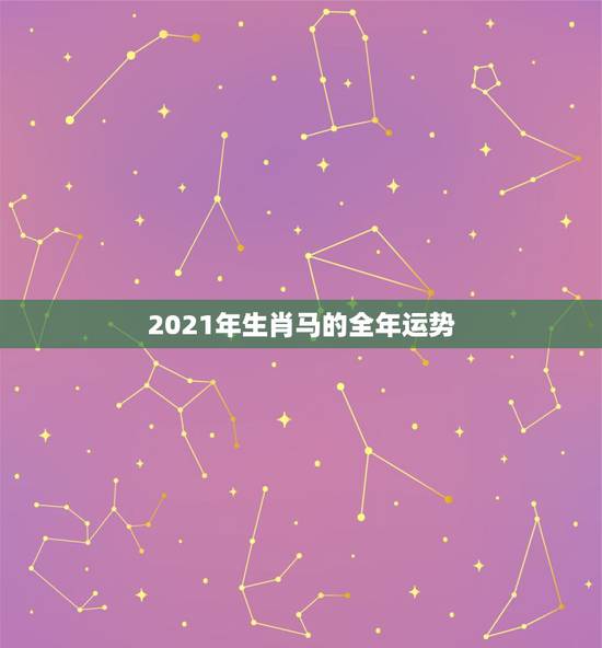 2021年生肖马的全年运势,2021年属马人的全年运势女 2021年生肖马的全年运势,2021年属马人的全年运势女