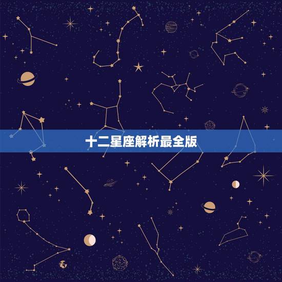 十二星座解析最全版，十二星座全面解析