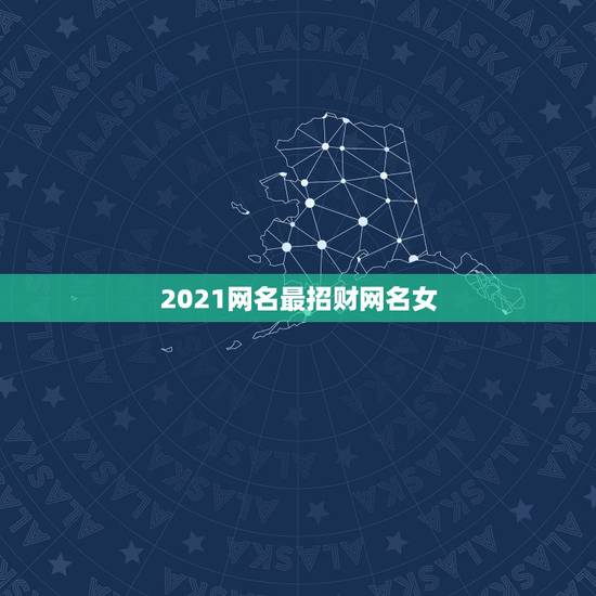 2021网名最招财网名女，2021最火的高冷女昵称有哪些？