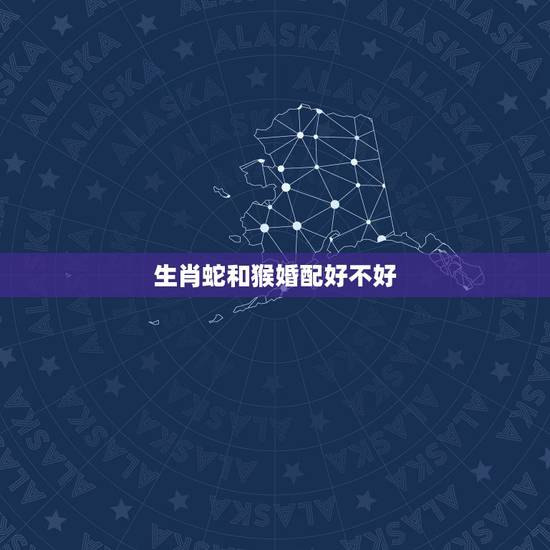 生肖蛇和猴婚配好不好,属蛇和猴能婚配吗 生肖蛇和猴婚配好不好,属蛇和猴能婚配吗