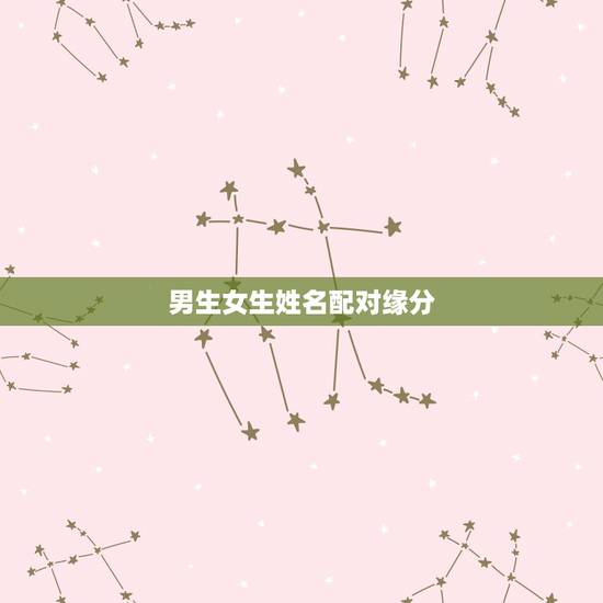 男生女生姓名配对缘分,姓名配对缘分测试 男生女生姓名配对缘分,姓名配对缘分测试