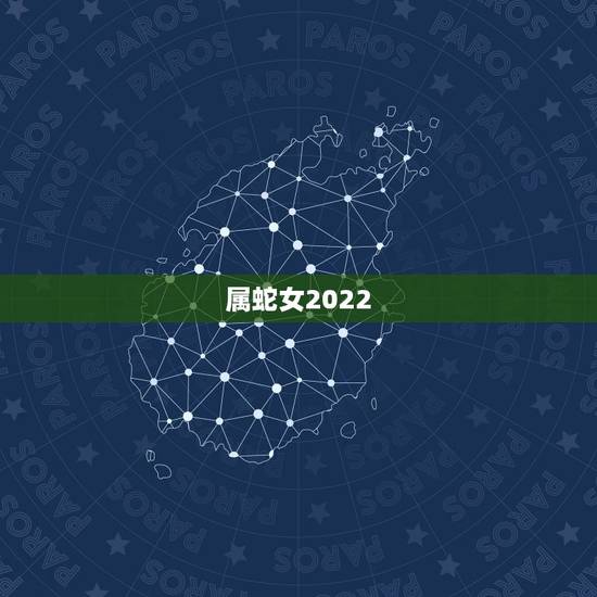 属蛇女2022,2022虎年犯太岁的生肖 属蛇女2022,2022虎年犯太岁的生肖