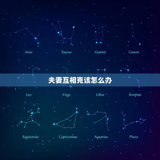 夫妻互相克该怎么办,有夫妻相克却过得很好的吗 夫妻互相克该怎么办,有夫妻相克却过得很好的吗
