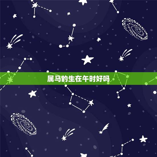 属马的生在午时好吗，属马的女人生在午时好不好