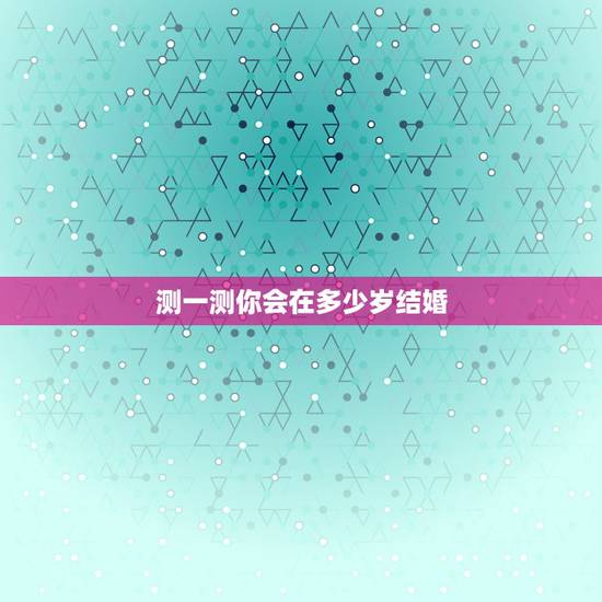 测一测你会在多少岁结婚,测试你多少岁结婚 预知自己的结婚年龄 测一测你会在多少岁结婚,测试你多少岁结婚 预知自己的结婚年龄