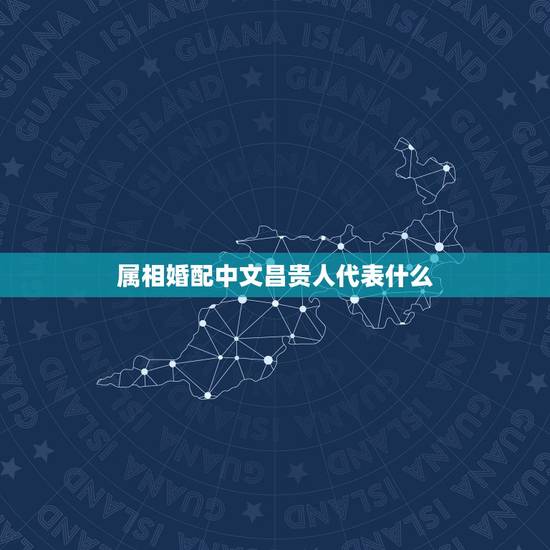 属相婚配中文昌贵人代表什么，属相婚配有什么说法