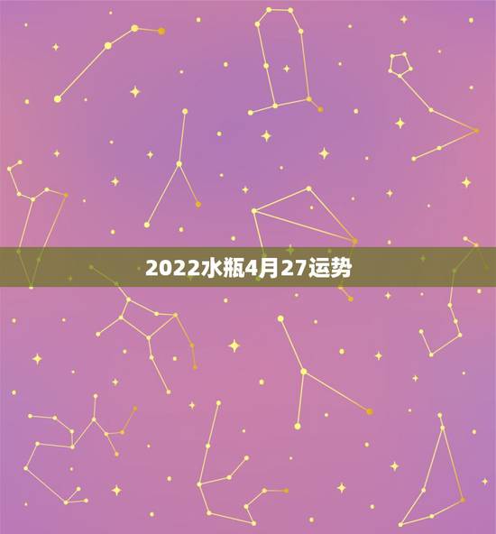 2022水瓶4月27运势,水瓶2022座全年运势 2022水瓶4月27运势,水瓶2022座全年运势