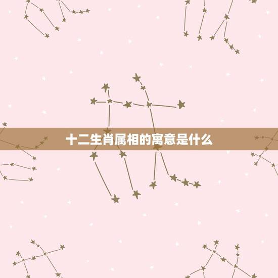 十二生肖属相的寓意是什么,十二生肖各自象征的意义是什么? 十二生肖属相的寓意是什么,十二生肖各自象征的意义是什么?