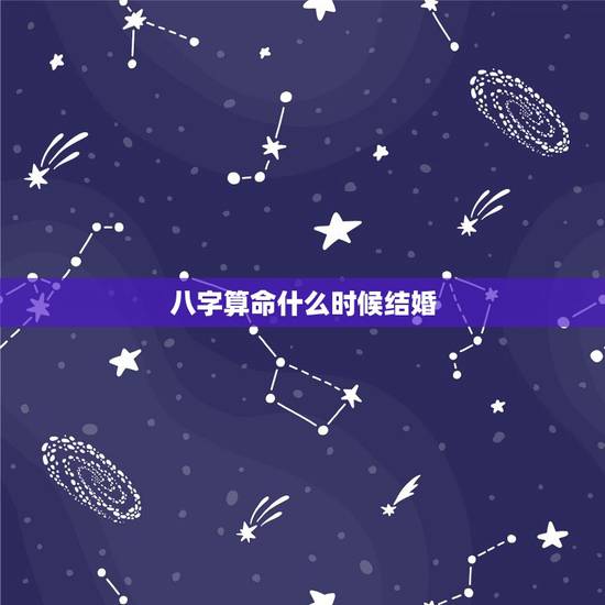 八字算命什么时候结婚，八字命理 如何知道自己的具体结婚时间