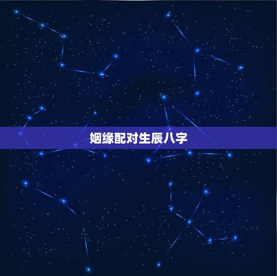 姻缘配对生辰八字，生辰八字如何配对姻缘