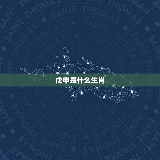 戊申是什么生肖，戊申是属什么生肖