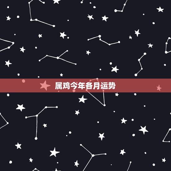 属鸡今年各月运势，属鸡今年几月的运势不好