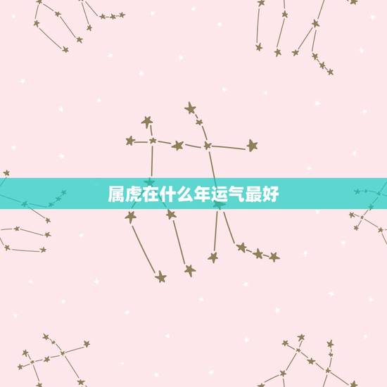 属虎在什么年运气最好，属虎62年生今年各方面运气在+=相中排几