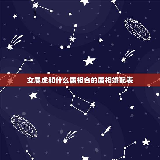 女属虎和什么属相合的属相婚配表,属虎的女人跟什么生肖相配 女属虎和什么属相合的属相婚配表,属虎的女人跟什么生肖相配