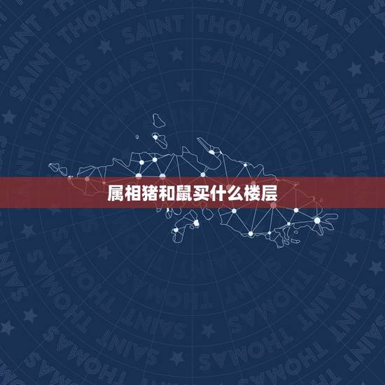 属相猪和鼠买什么楼层,属猪和鼠的人住楼应住几层比较好 属相猪和鼠买什么楼层,属猪和鼠的人住楼应住几层比较好