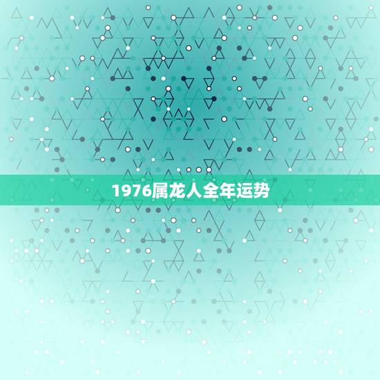 1976属龙人全年运势，2022 年属龙每月运程