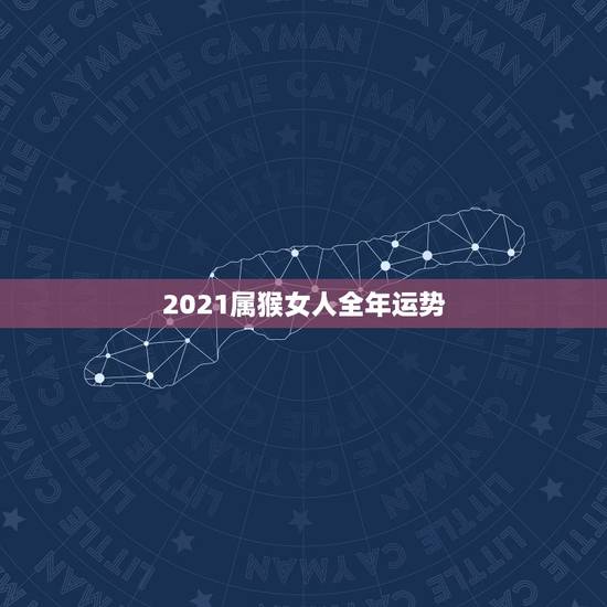 2021属猴女人全年运势，2021属猴人全年运势女1980