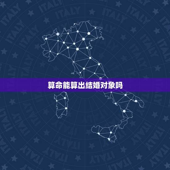 算命能算出结婚对象吗，算命可以算出一个人有没有在谈恋爱吗