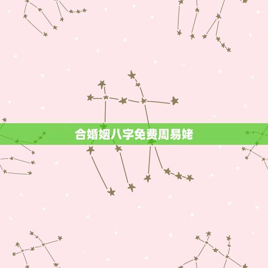 合婚姻八字免费周易姥,免费算八字合婚姻 合婚姻八字免费周易姥,免费算八字合婚姻