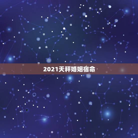 2021天秤婚姻宿命,2021年5月天秤座情劫是哪个星座 2021天秤婚姻宿命,2021年5月天秤座情劫是哪个星座