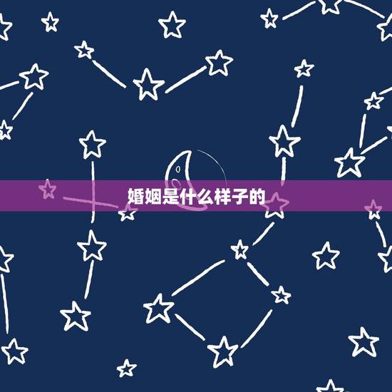 婚姻是什么样子的,什么样的婚姻最好了? 婚姻是什么样子的,什么样的婚姻最好了?