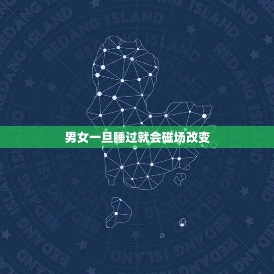 男女一旦睡过就会磁场改变,问男女一旦发生关系,就会忘不了吗? 男女一旦睡过就会磁场改变,问男女一旦发生关系,就会忘不了吗?