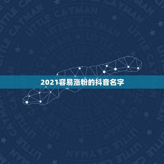 2021容易涨粉的抖音名字，2021年抖音火爆女生昵称有哪些？