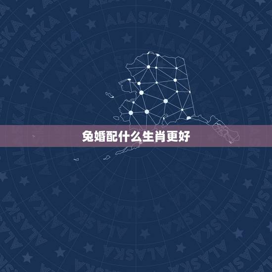 兔婚配什么生肖更好,属兔与哪个属相更好 兔婚配什么生肖更好,属兔与哪个属相更好