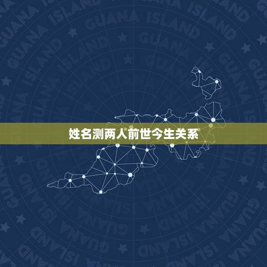 姓名测两人前世今生关系，姓名测试前世今生