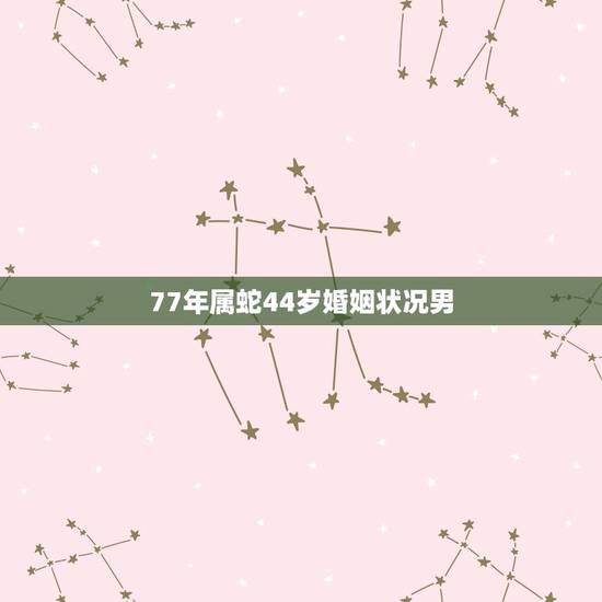 77年属蛇44岁婚姻状况男,男属蛇1977、11、22出生的今后婚姻如 77年属蛇44岁婚姻状况男,男属蛇1977、11、22出生的今后婚姻如