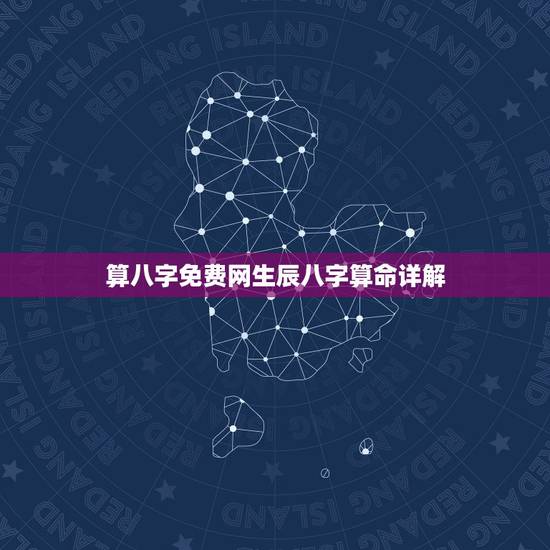 算八字免费网生辰八字算命详解，算算命免费 生辰八字？