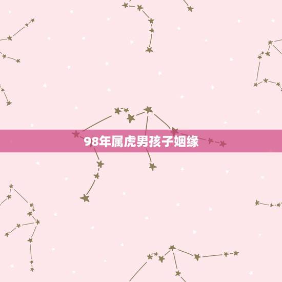 98年属虎男孩子姻缘,属虎1998年出生的,婚姻怎么样 98年属虎男孩子姻缘,属虎1998年出生的,婚姻怎么样
