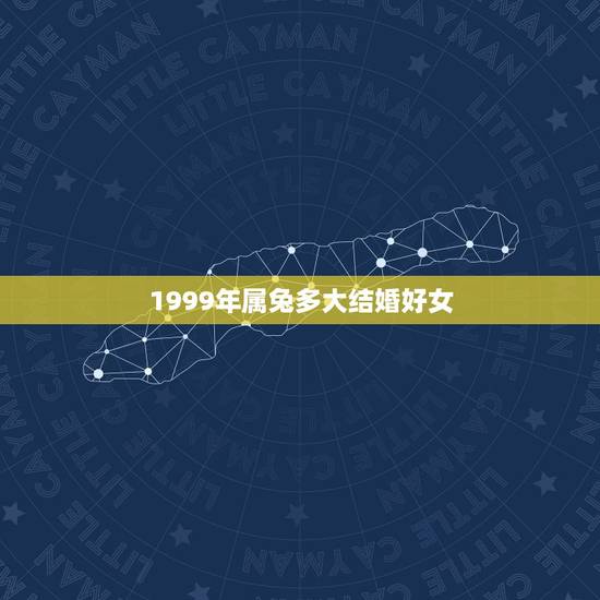 1999年属兔多大结婚好女，属兔婚姻怎么样1999多大结婚好