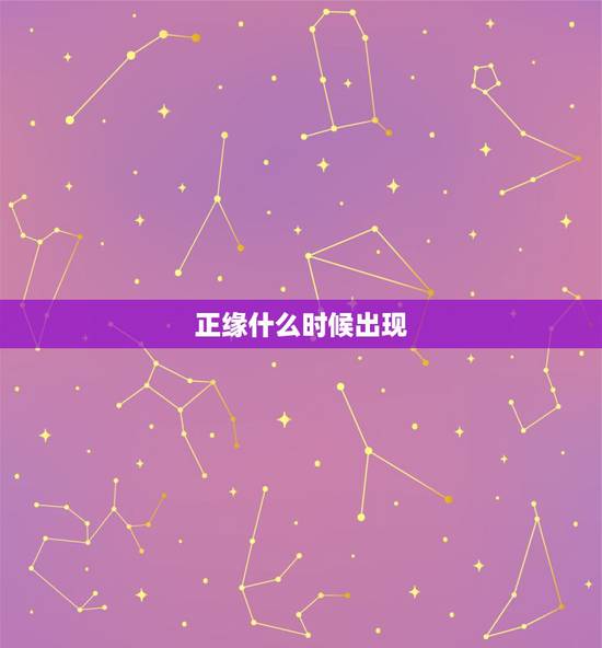 正缘什么时候出现,怎么判断正缘什么时候出现? 正缘什么时候出现,怎么判断正缘什么时候出现?