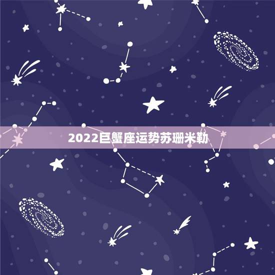 2022巨蟹座运势苏珊米勒，巨蟹座配什么座