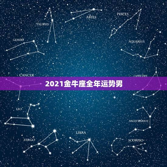 2021金牛座全年运势男，2021年属狗男1982全年运势