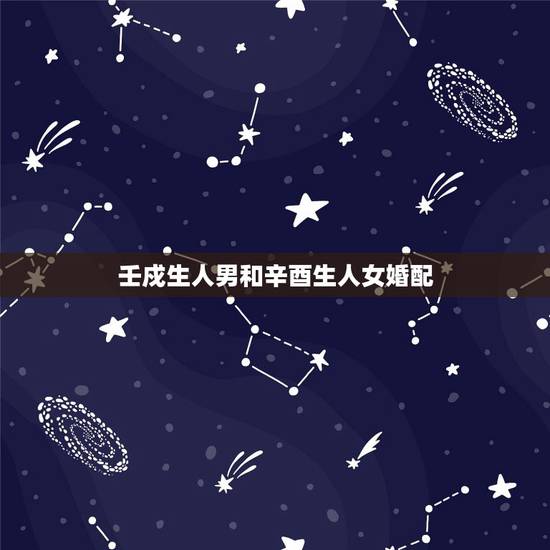 壬戍生人男和辛酉生人女婚配,80后属鸡男和属狗女婚配 壬戍生人男和辛酉生人女婚配,80后属鸡男和属狗女婚配