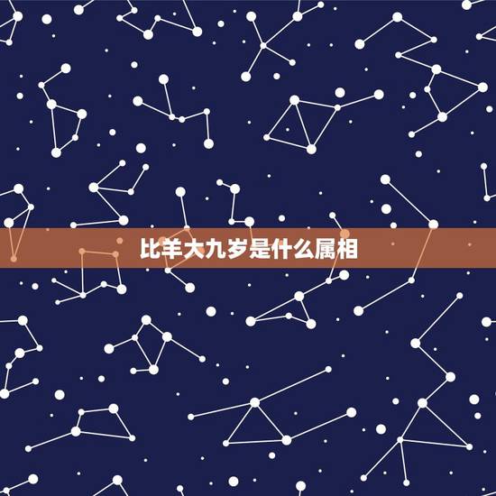 比羊大九岁是什么属相,比六七年羊大九岁属什么是什么命? 比羊大九岁是什么属相,比六七年羊大九岁属什么是什么命?