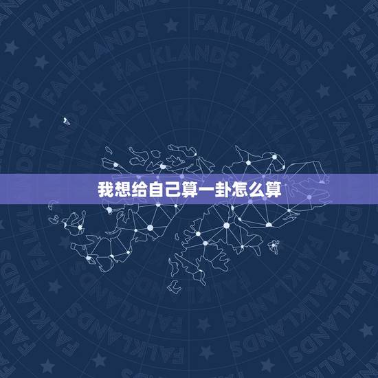 我想给自己算一卦怎么算,用什么方法来自己跟自己算一卦 我想给自己算一卦怎么算,用什么方法来自己跟自己算一卦