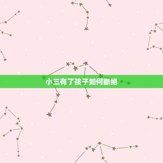 小三有了孩子如何断绝,老公与小三有了孩子之后逼她做人流现在要断绝来往怎 小三有了孩子如何断绝,老公与小三有了孩子之后逼她做人流现在要断绝来往怎