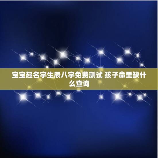 宝宝起名字生辰八字免费测试 孩子命里缺什么查询 宝宝起名字生辰八字免费测试 孩子命里缺什么查询