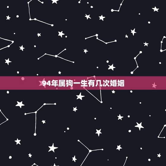 94年属狗一生有几次婚姻,94年属狗女姻缘 94年属狗一生有几次婚姻,94年属狗女姻缘
