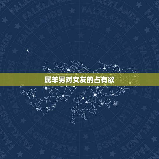 属羊男对女友的占有欲,天蝎男一定要占有身体 属羊男对女友的占有欲,天蝎男一定要占有身体