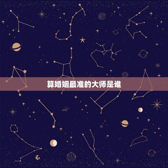 算婚姻最准的大师是谁,有没有算婚姻比较准的大师? 算婚姻最准的大师是谁,有没有算婚姻比较准的大师?