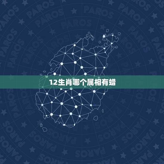 12生肖哪个属相有蜡,十二生肖腊码是什么号码 12生肖哪个属相有蜡,十二生肖腊码是什么号码
