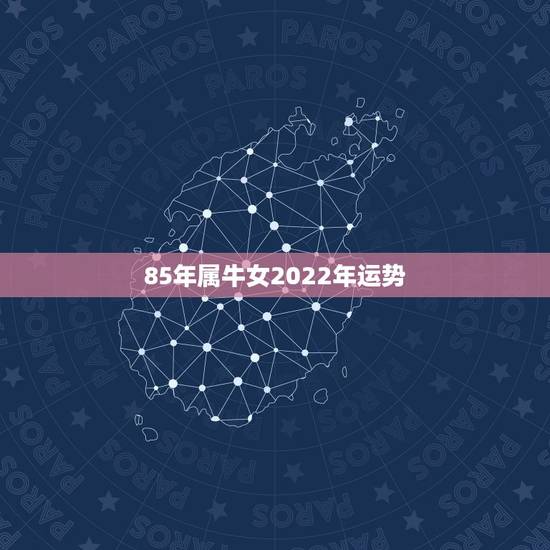 85年属牛女2022年运势，85年属牛的 09年运势