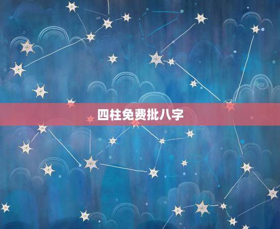 四柱免费批八字,免费四柱八字排盘详解 四柱免费批八字,免费四柱八字排盘详解