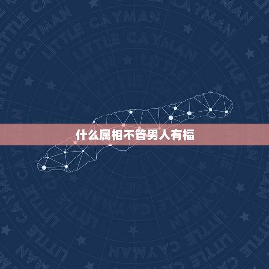 什么属相不管男人有福，什么属相比较有福？