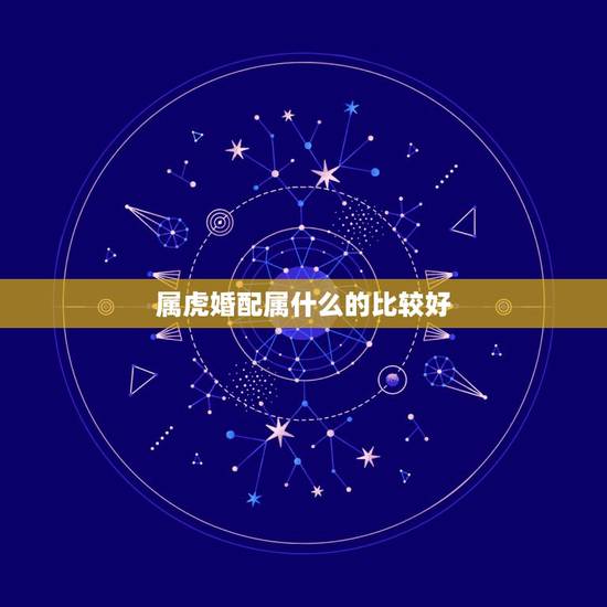 属虎婚配属什么的比较好,属虎的属相婚配表,属虎的和什么属相最配,属虎的 属虎婚配属什么的比较好,属虎的属相婚配表,属虎的和什么属相最配,属虎的